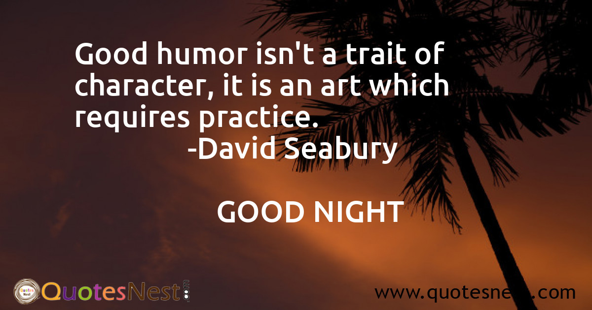 Good humor isn't a trait of character, it is an art which requires practice.